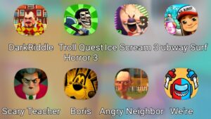 Dark Riddle,Troll Quest Horror 3,Ice Scream 3,Subway Surfers,Scary Teacher 3D,Boris,Angry Neighbor